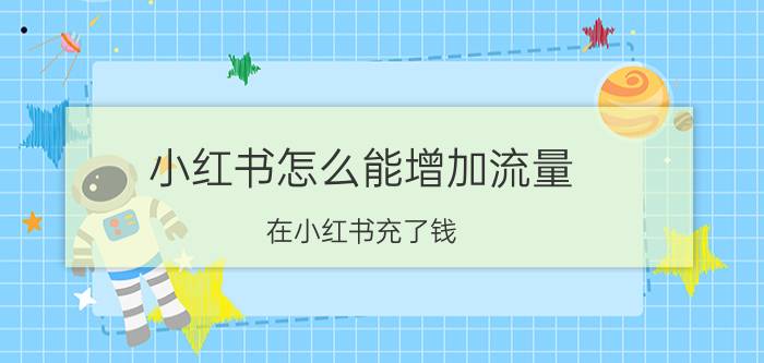 小红书怎么能增加流量 在小红书充了钱 怎么样换成流量？